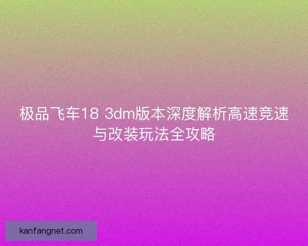 极品飞车18 3dm版本深度解析高速竞速与改装玩法全攻略