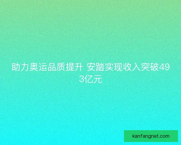 助力奥运品质提升 安踏实现收入突破493亿元