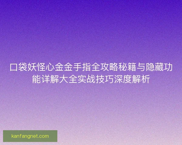 口袋妖怪心金金手指全攻略秘籍与隐藏功能详解大全实战技巧深度解析