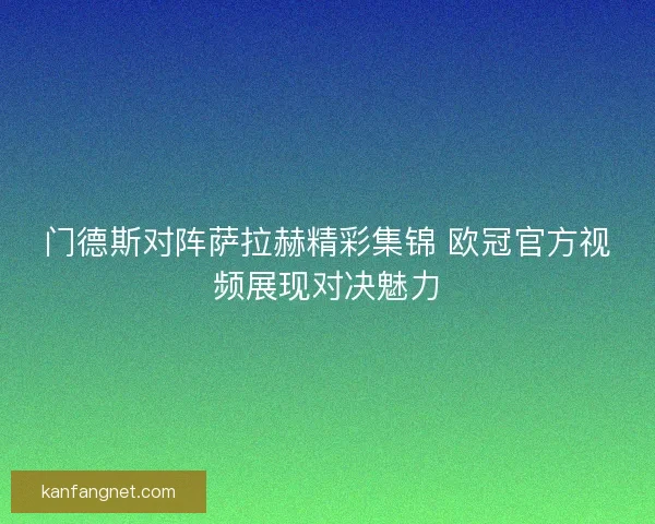 门德斯对阵萨拉赫精彩集锦 欧冠官方视频展现对决魅力